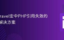 解析Laravel宏中PHP引用失效的机制与解决方案