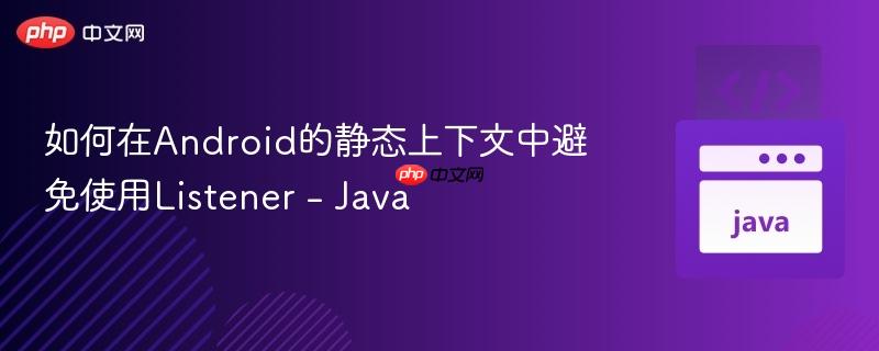 如何在Android的静态上下文中避免使用Listener - Java