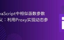 优化JavaScript中相似函数参数重复定义：利用Proxy实现动态参数映射