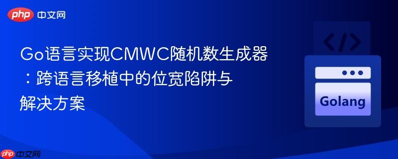 Go语言实现CMWC随机数生成器:跨语言移植中的位宽陷阱与解决方案