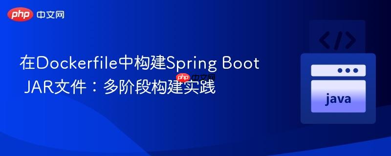 在Dockerfile中构建Spring Boot JAR文件：多阶段构建实践