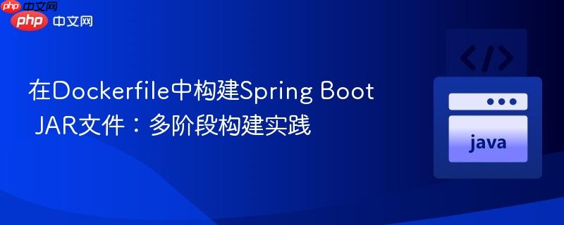 在Dockerfile中构建Spring Boot JAR文件：多阶段构建实践
