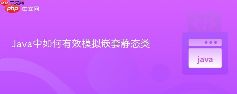 Java中如何有效模拟嵌套静态类