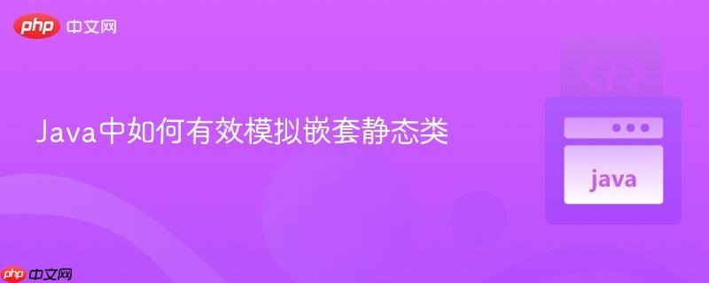 Java中如何有效模拟嵌套静态类 Java中如何有效模拟嵌套静态类