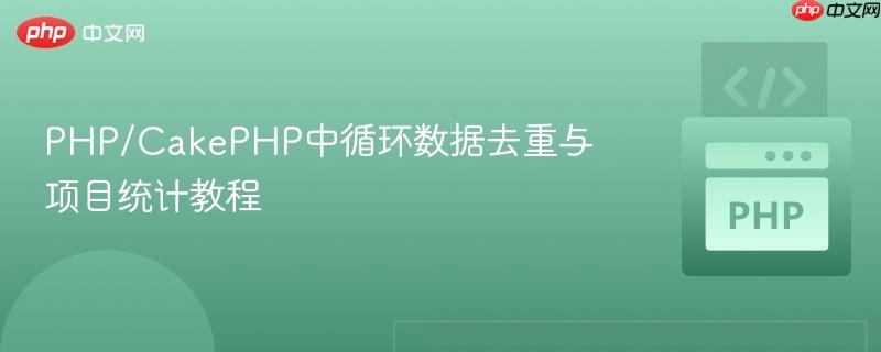 PHP/CakePHP中循环数据去重与项目统计教程