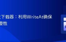 Go并发下载器:利用WriteAt确保文件完整性
