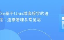 PHP与Go基于Unix域套接字的进程间通信：连接管理与常见陷阱