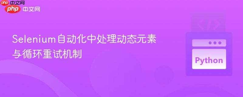 Selenium自动化中处理动态元素与循环重试机制