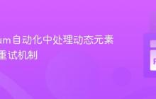 Selenium自动化中处理动态元素与循环重试机制