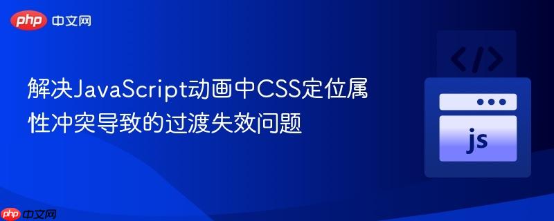 解决JavaScript动画中CSS定位属性冲突导致的过渡失效问题