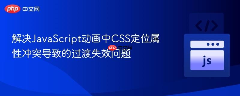 解决JavaScript动画中CSS定位属性冲突导致的过渡失效问题
