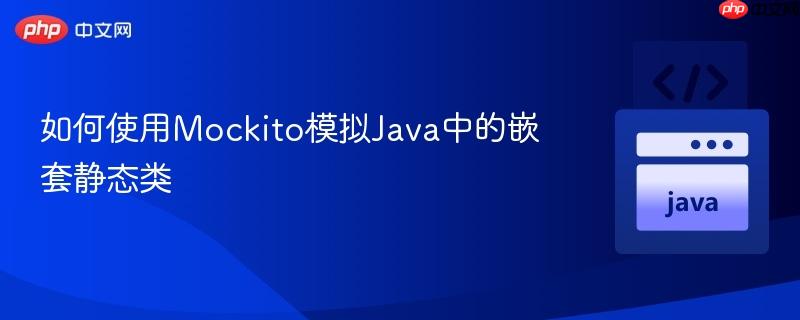 如何使用Mockito模拟Java中的嵌套静态类