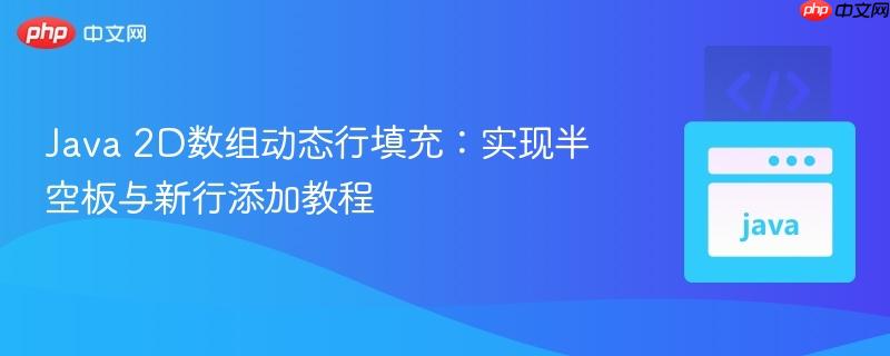 Java 2D数组动态行填充:实现半空板与新行添加教程 Java 2D数组动态行填充:实现半空板与新行添加教程