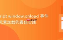 JavaScript window.onload 事件与动态元素加载的最佳实践