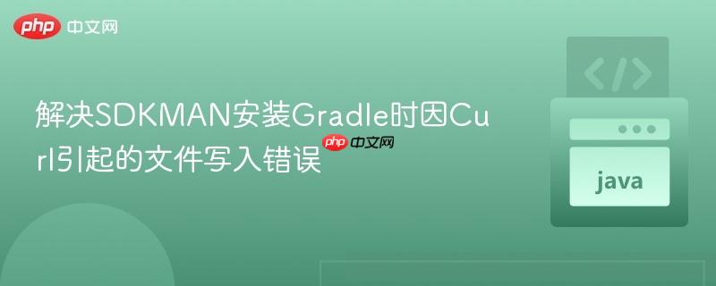 解决SDKMAN安装Gradle时因Curl引起的文件写入错误