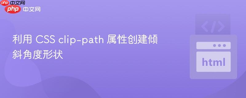 利用 CSS clip-path 属性创建倾斜角度形状