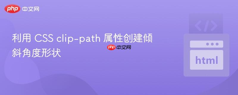 利用 CSS clip-path 属性创建倾斜角度形状 利用 CSS clip-path 属性创建倾斜角度形状