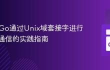 PHP与Go通过Unix域套接字进行进程间通信的实践指南