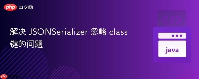 解决 JSONSerializer 忽略 class 键的问题