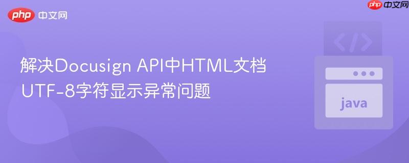 解决Docusign API中HTML文档UTF-8字符显示异常问题