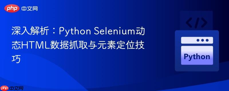 深入解析：Python Selenium动态HTML数据抓取与元素定位技巧