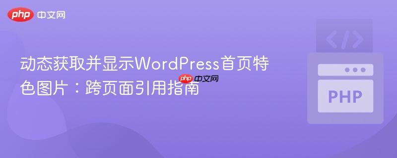 动态获取并显示WordPress首页特色图片:跨页面引用指南 动态获取并显示WordPress首页特色图片:跨页面引用指南