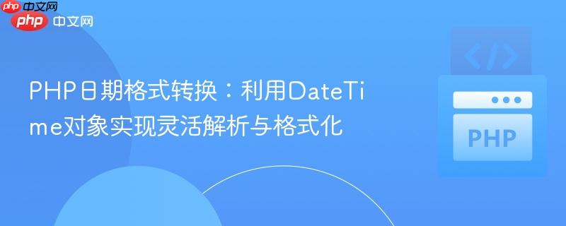 PHP日期格式转换:利用DateTime对象实现灵活解析与格式化 PHP日期格式转换:利用DateTime对象实现灵活解析与格式化