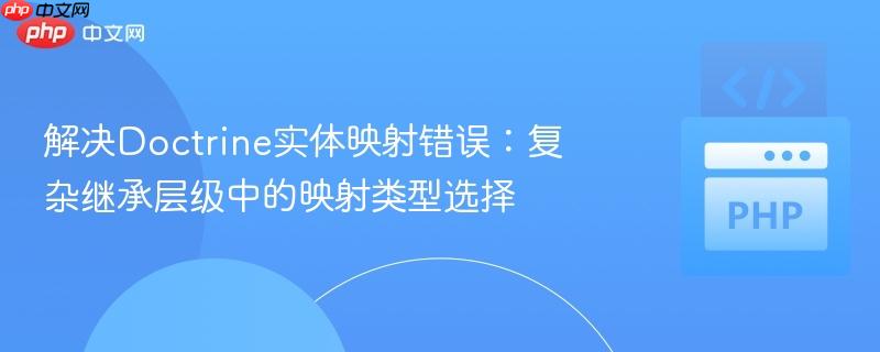 解决Doctrine实体映射错误：复杂继承层级中的映射类型选择