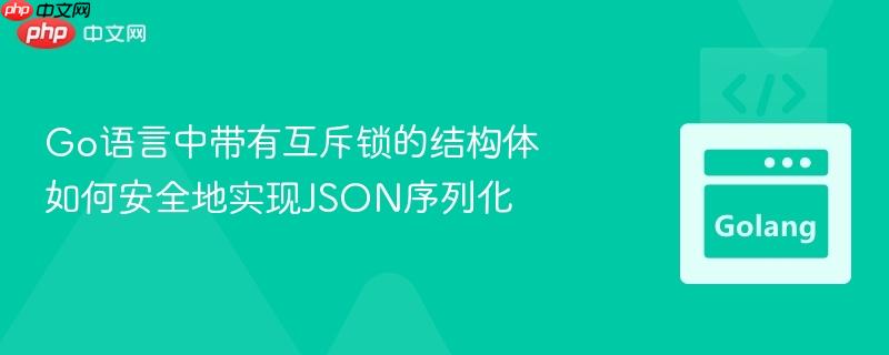 Go语言中带有互斥锁的结构体如何安全地实现JSON序列化