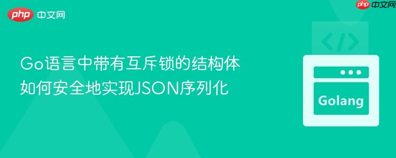 Go语言中带有互斥锁的结构体如何安全地实现JSON序列化