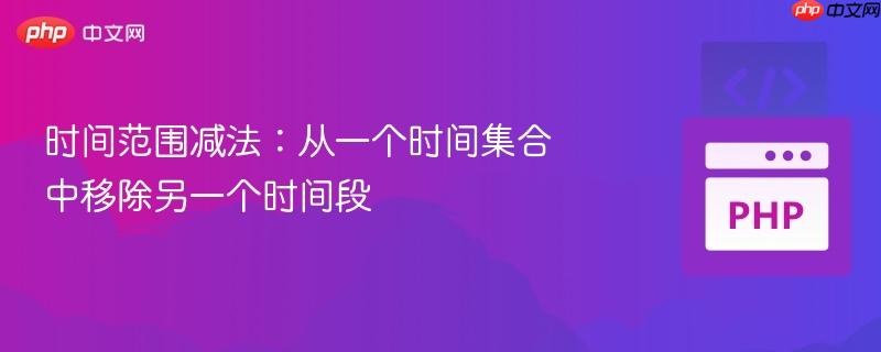 时间范围减法：从一个时间集合中移除另一个时间段