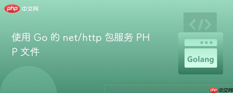 使用 Go 的 net/http 包服务 PHP 文件
