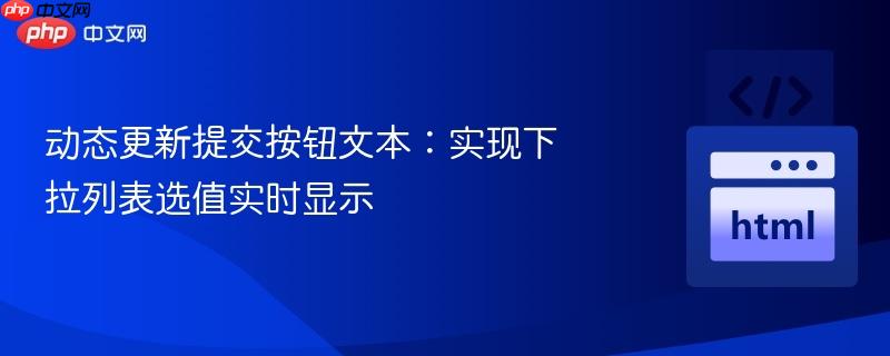 动态更新提交按钮文本:实现下拉列表选值实时显示