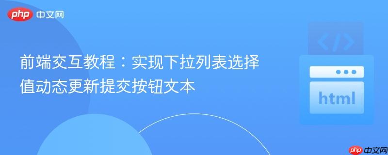 前端交互教程:实现下拉列表选择值动态更新提交按钮文本