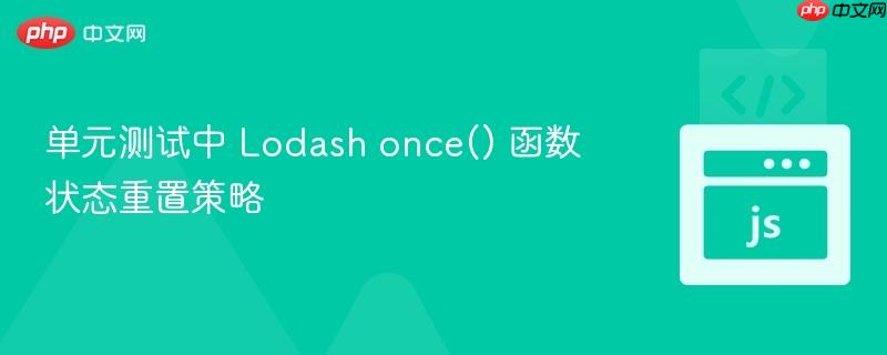 单元测试中 Lodash once() 函数状态重置策略