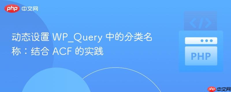 动态设置 WP_Query 中的分类名称:结合 ACF 的实践