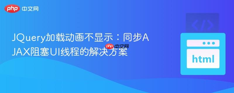 JQuery加载动画不显示：同步AJAX阻塞UI线程的解决方案