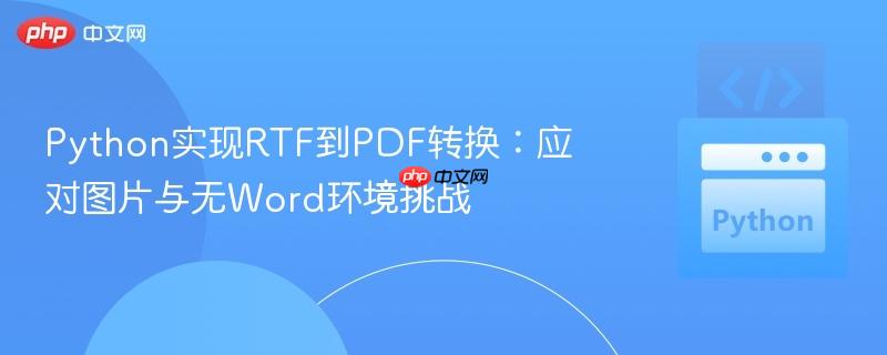 Python实现RTF到PDF转换：应对图片与无Word环境挑战