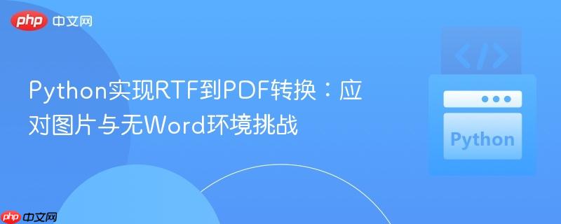 Python实现RTF到PDF转换:应对图片与无Word环境挑战