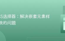 理解CSS选择器:解决嵌套元素样式不生效的问题