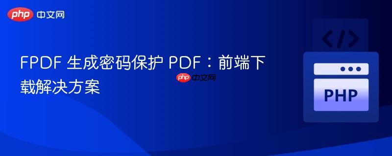 FPDF 生成密码保护 PDF:前端下载解决方案