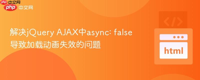 解决jQuery AJAX中async: false导致加载动画失效的问题
