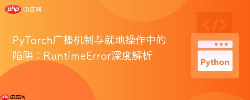 PyTorch广播机制与就地操作中的陷阱：RuntimeError深度解析
