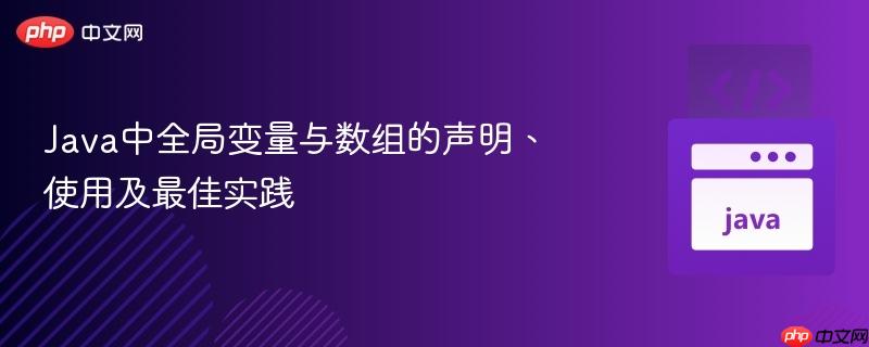 Java中全局变量与数组的声明、使用及最佳实践