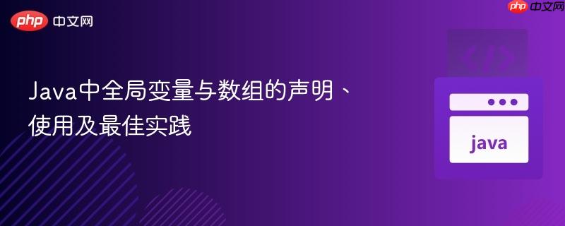 Java中全局变量与数组的声明、使用及最佳实践