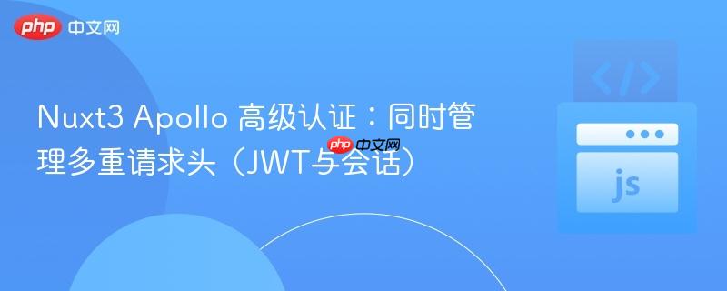Nuxt3 Apollo 高级认证：同时管理多重请求头（JWT与会话）