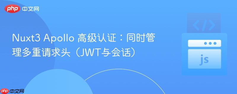 Nuxt3 Apollo 高级认证:同时管理多重请求头(JWT与会话)