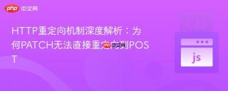 HTTP重定向机制深度解析：为何PATCH无法直接重定向到POST