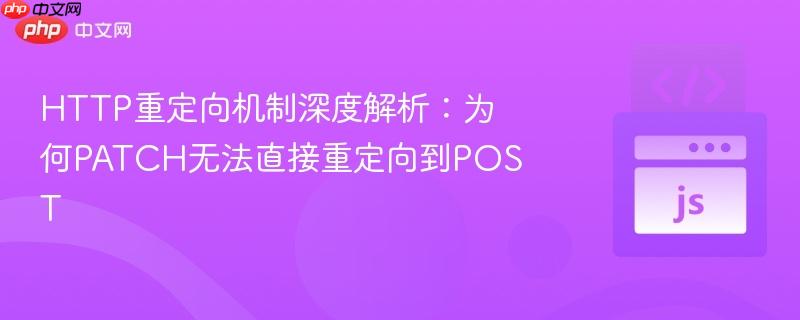 http重定向机制深度解析：为何patch无法直接重定向到post