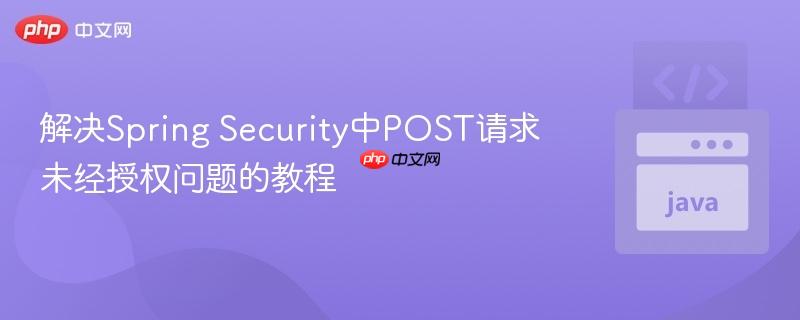解决Spring Security中POST请求未经授权问题的教程